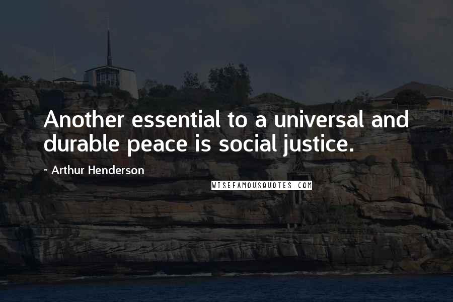 Arthur Henderson Quotes: Another essential to a universal and durable peace is social justice.