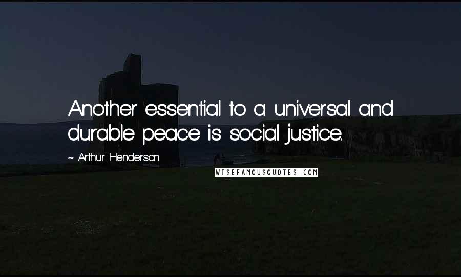 Arthur Henderson Quotes: Another essential to a universal and durable peace is social justice.