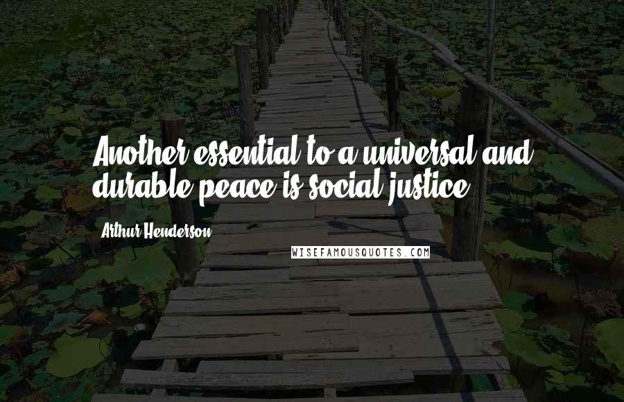 Arthur Henderson Quotes: Another essential to a universal and durable peace is social justice.