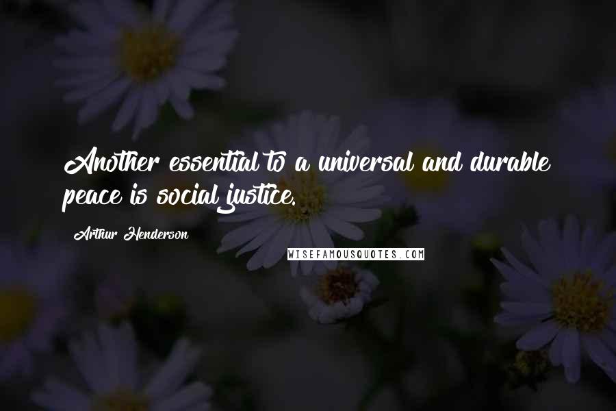 Arthur Henderson Quotes: Another essential to a universal and durable peace is social justice.