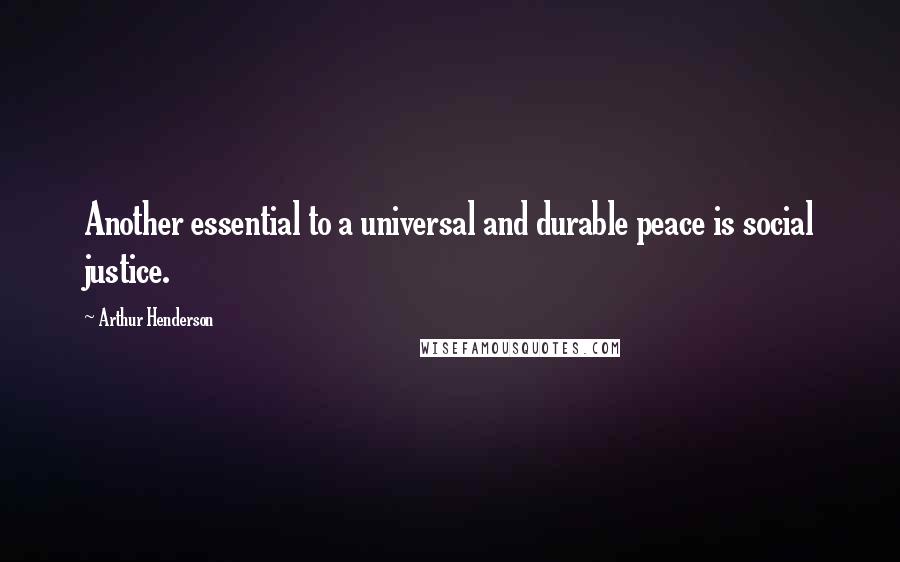 Arthur Henderson Quotes: Another essential to a universal and durable peace is social justice.