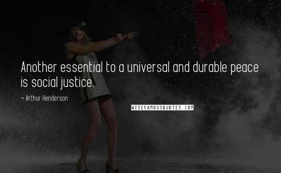 Arthur Henderson Quotes: Another essential to a universal and durable peace is social justice.