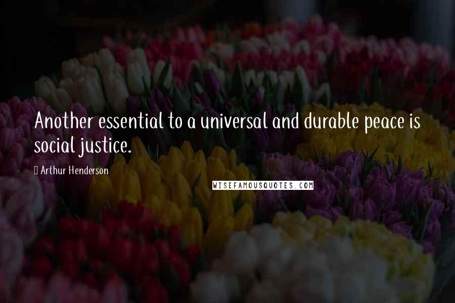 Arthur Henderson Quotes: Another essential to a universal and durable peace is social justice.