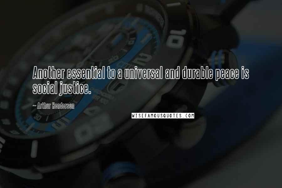 Arthur Henderson Quotes: Another essential to a universal and durable peace is social justice.