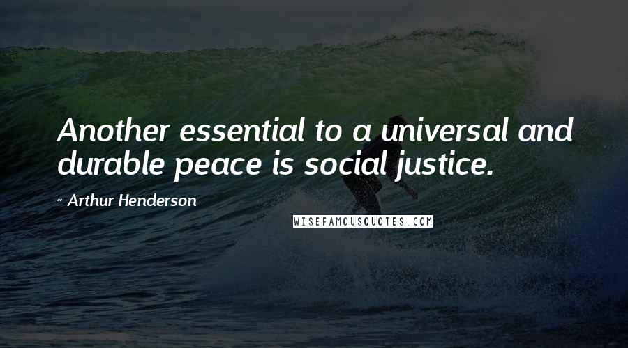 Arthur Henderson Quotes: Another essential to a universal and durable peace is social justice.