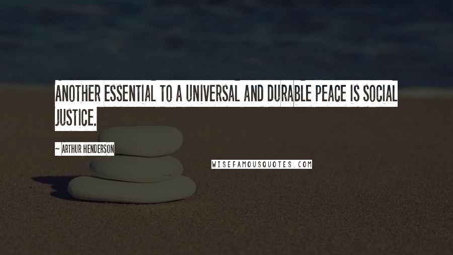 Arthur Henderson Quotes: Another essential to a universal and durable peace is social justice.