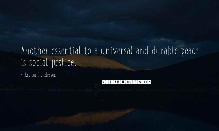 Arthur Henderson Quotes: Another essential to a universal and durable peace is social justice.