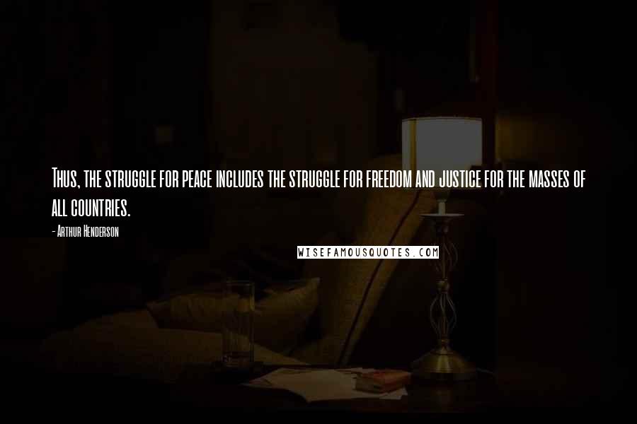 Arthur Henderson Quotes: Thus, the struggle for peace includes the struggle for freedom and justice for the masses of all countries.