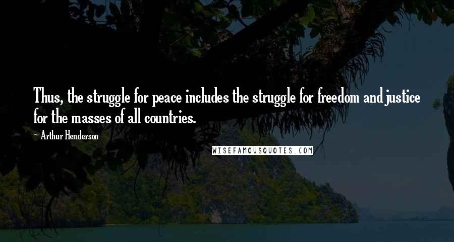 Arthur Henderson Quotes: Thus, the struggle for peace includes the struggle for freedom and justice for the masses of all countries.