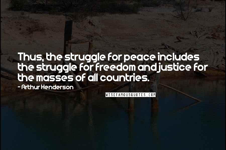 Arthur Henderson Quotes: Thus, the struggle for peace includes the struggle for freedom and justice for the masses of all countries.