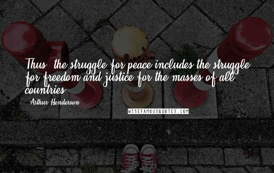 Arthur Henderson Quotes: Thus, the struggle for peace includes the struggle for freedom and justice for the masses of all countries.