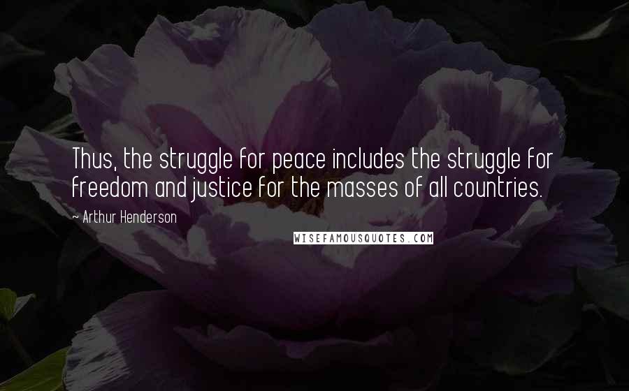 Arthur Henderson Quotes: Thus, the struggle for peace includes the struggle for freedom and justice for the masses of all countries.
