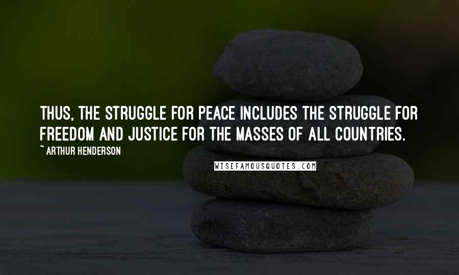 Arthur Henderson Quotes: Thus, the struggle for peace includes the struggle for freedom and justice for the masses of all countries.