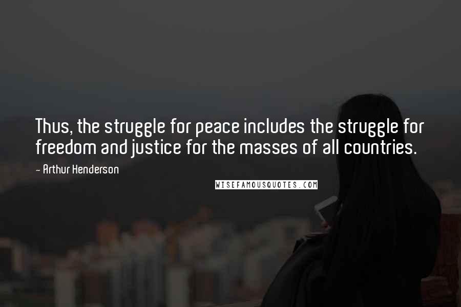 Arthur Henderson Quotes: Thus, the struggle for peace includes the struggle for freedom and justice for the masses of all countries.