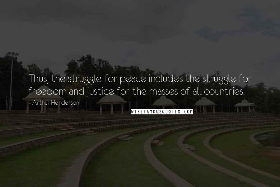 Arthur Henderson Quotes: Thus, the struggle for peace includes the struggle for freedom and justice for the masses of all countries.
