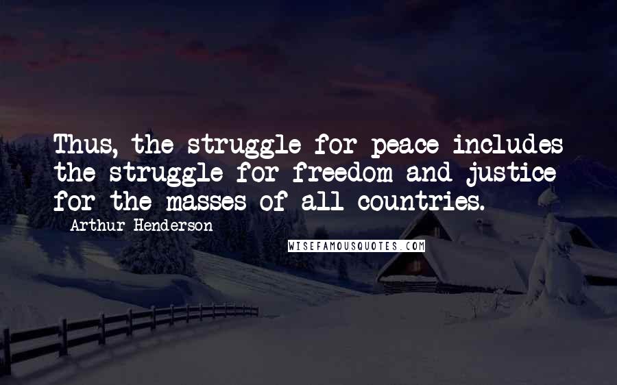 Arthur Henderson Quotes: Thus, the struggle for peace includes the struggle for freedom and justice for the masses of all countries.