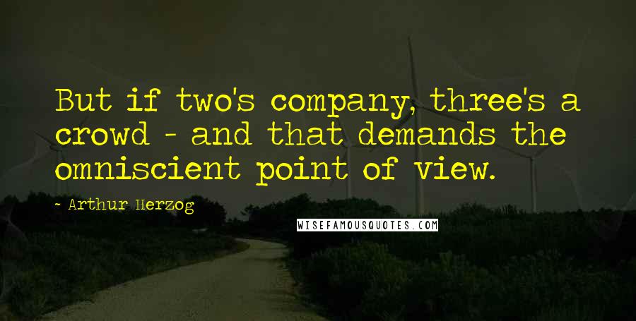 Arthur Herzog Quotes: But if two's company, three's a crowd - and that demands the omniscient point of view.