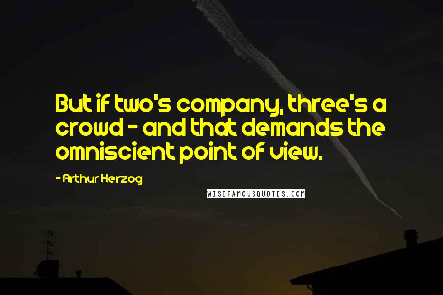 Arthur Herzog Quotes: But if two's company, three's a crowd - and that demands the omniscient point of view.