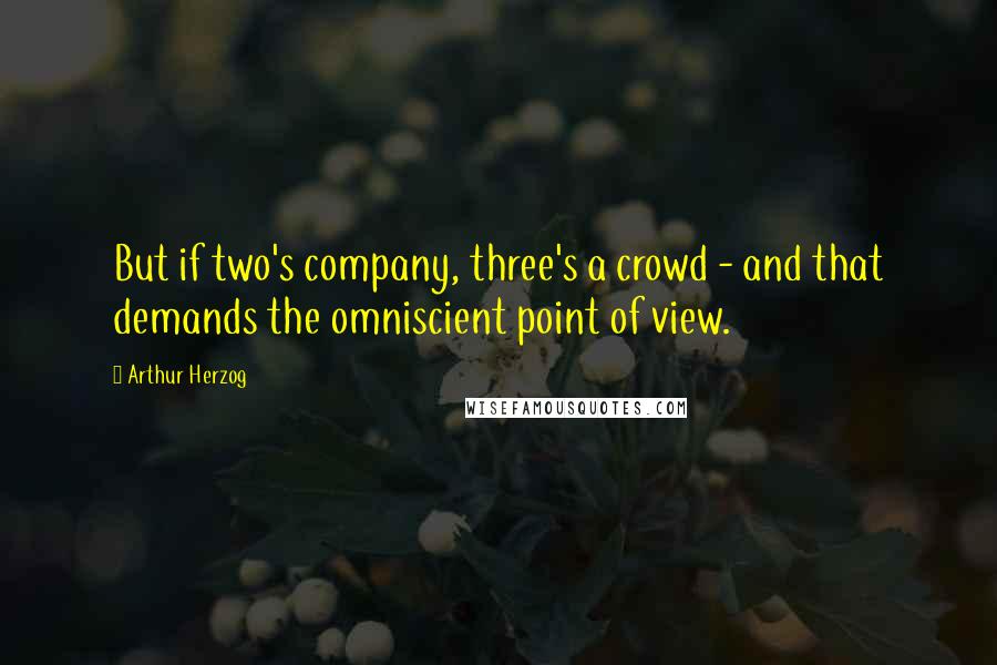 Arthur Herzog Quotes: But if two's company, three's a crowd - and that demands the omniscient point of view.