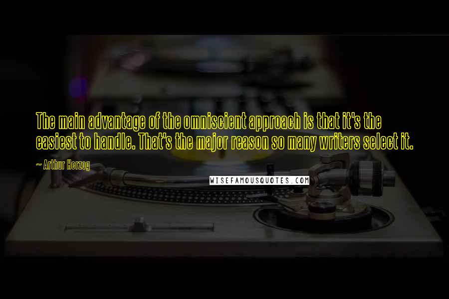 Arthur Herzog Quotes: The main advantage of the omniscient approach is that it's the easiest to handle. That's the major reason so many writers select it.
