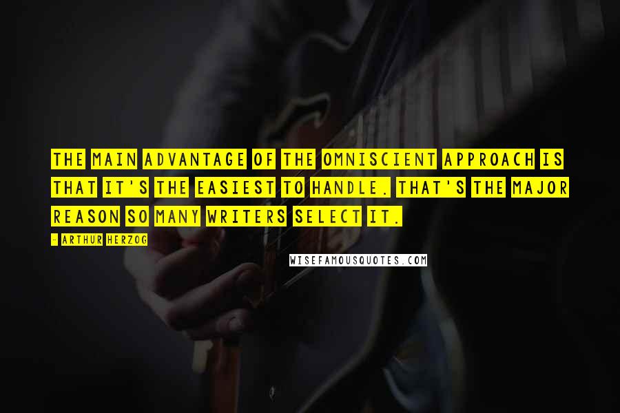 Arthur Herzog Quotes: The main advantage of the omniscient approach is that it's the easiest to handle. That's the major reason so many writers select it.
