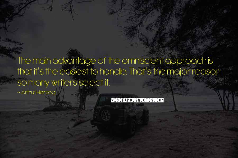Arthur Herzog Quotes: The main advantage of the omniscient approach is that it's the easiest to handle. That's the major reason so many writers select it.