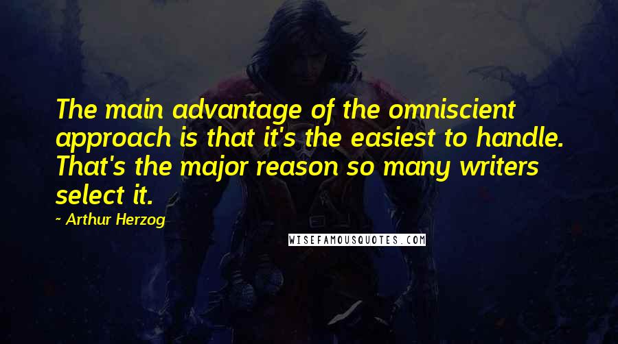 Arthur Herzog Quotes: The main advantage of the omniscient approach is that it's the easiest to handle. That's the major reason so many writers select it.