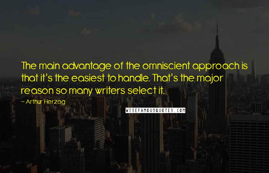 Arthur Herzog Quotes: The main advantage of the omniscient approach is that it's the easiest to handle. That's the major reason so many writers select it.