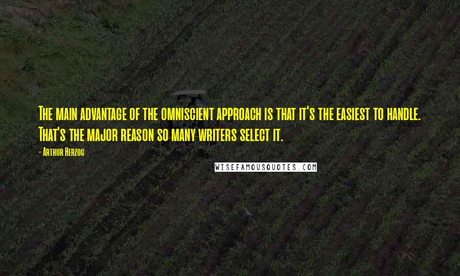Arthur Herzog Quotes: The main advantage of the omniscient approach is that it's the easiest to handle. That's the major reason so many writers select it.