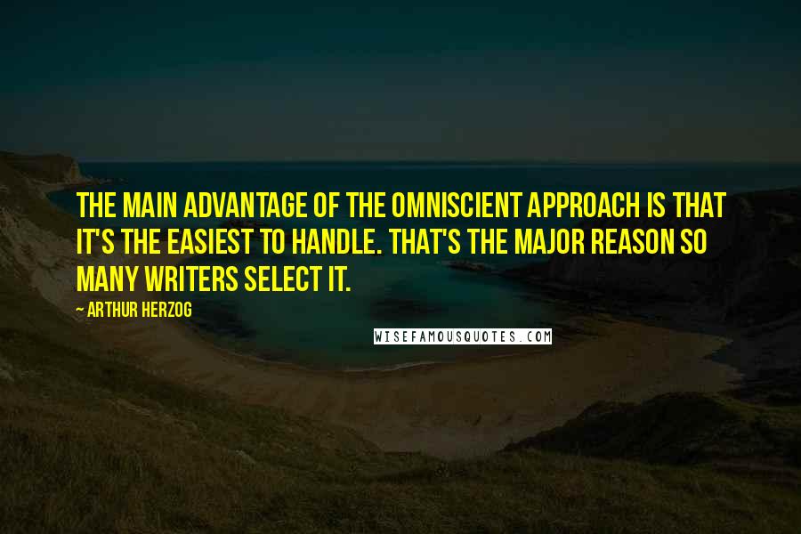 Arthur Herzog Quotes: The main advantage of the omniscient approach is that it's the easiest to handle. That's the major reason so many writers select it.