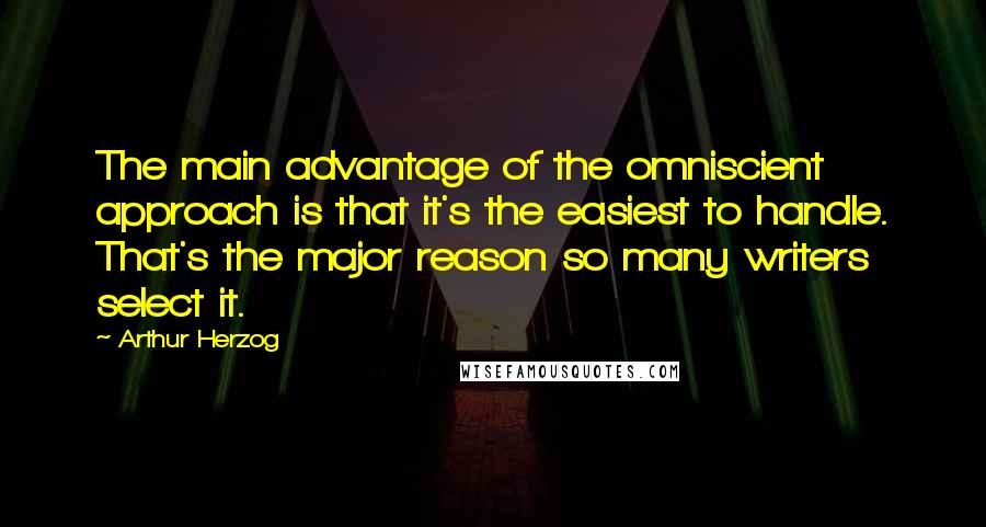 Arthur Herzog Quotes: The main advantage of the omniscient approach is that it's the easiest to handle. That's the major reason so many writers select it.