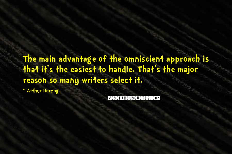 Arthur Herzog Quotes: The main advantage of the omniscient approach is that it's the easiest to handle. That's the major reason so many writers select it.