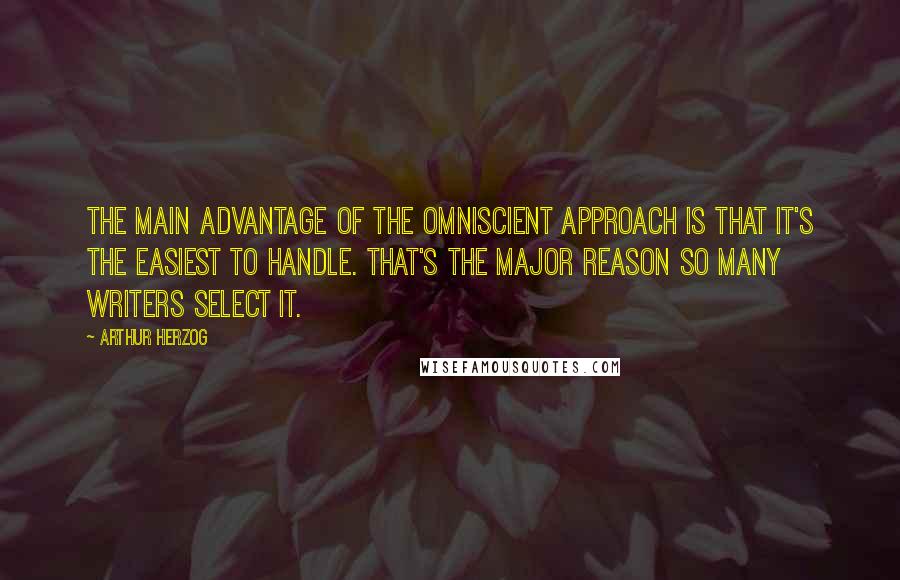 Arthur Herzog Quotes: The main advantage of the omniscient approach is that it's the easiest to handle. That's the major reason so many writers select it.