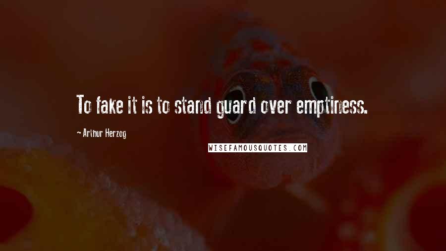 Arthur Herzog Quotes: To fake it is to stand guard over emptiness.