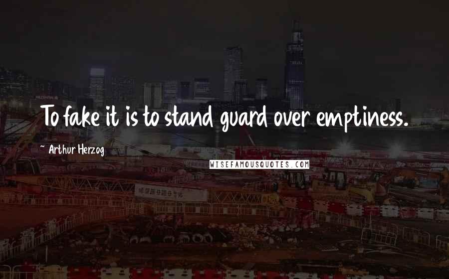 Arthur Herzog Quotes: To fake it is to stand guard over emptiness.