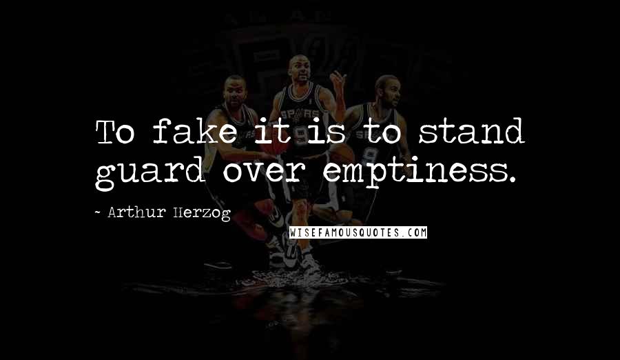 Arthur Herzog Quotes: To fake it is to stand guard over emptiness.