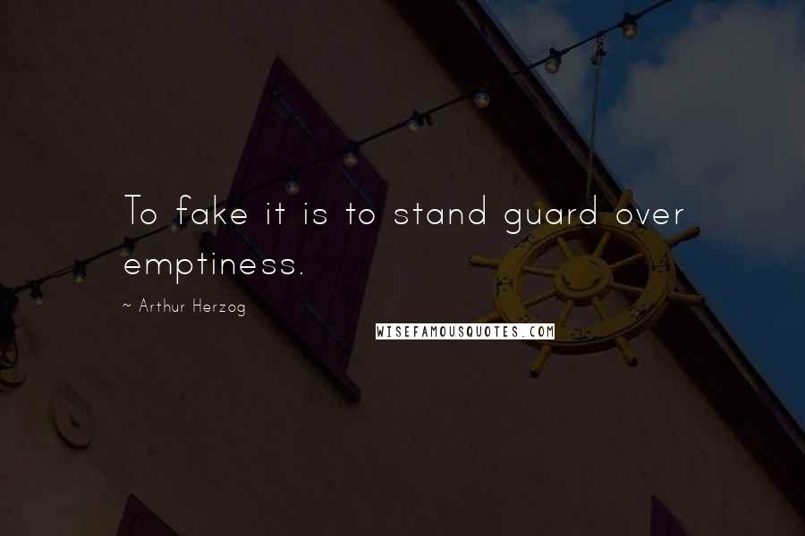 Arthur Herzog Quotes: To fake it is to stand guard over emptiness.