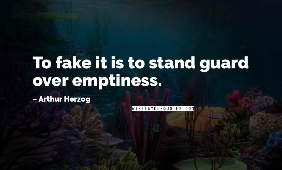 Arthur Herzog Quotes: To fake it is to stand guard over emptiness.