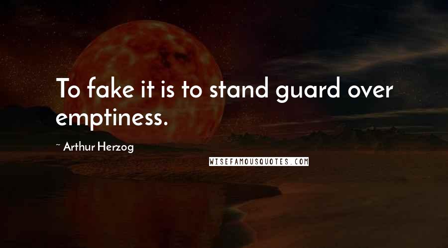 Arthur Herzog Quotes: To fake it is to stand guard over emptiness.