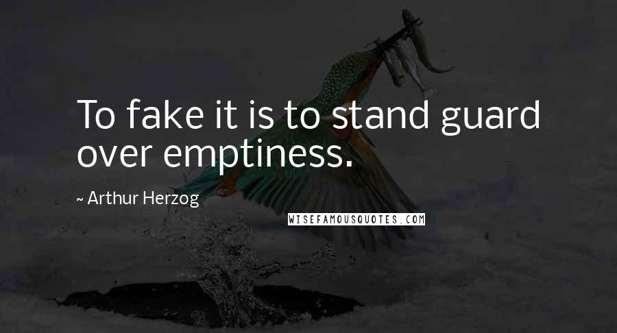 Arthur Herzog Quotes: To fake it is to stand guard over emptiness.