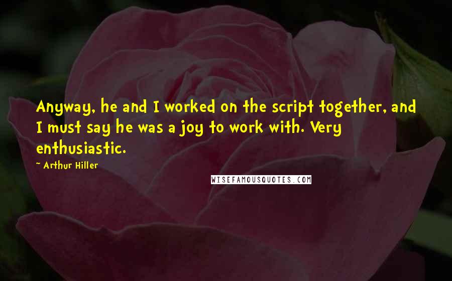 Arthur Hiller Quotes: Anyway, he and I worked on the script together, and I must say he was a joy to work with. Very enthusiastic.