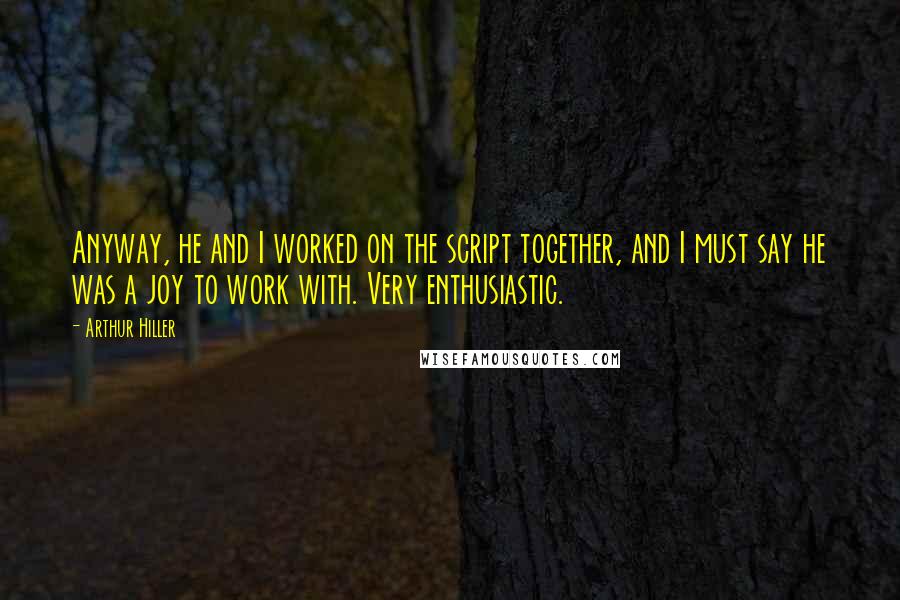 Arthur Hiller Quotes: Anyway, he and I worked on the script together, and I must say he was a joy to work with. Very enthusiastic.