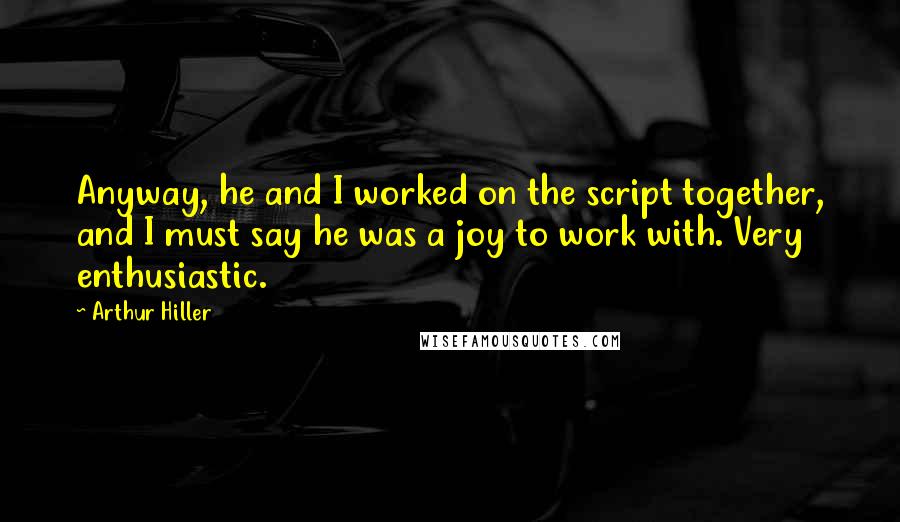 Arthur Hiller Quotes: Anyway, he and I worked on the script together, and I must say he was a joy to work with. Very enthusiastic.