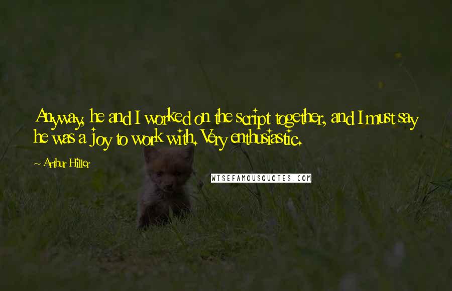 Arthur Hiller Quotes: Anyway, he and I worked on the script together, and I must say he was a joy to work with. Very enthusiastic.
