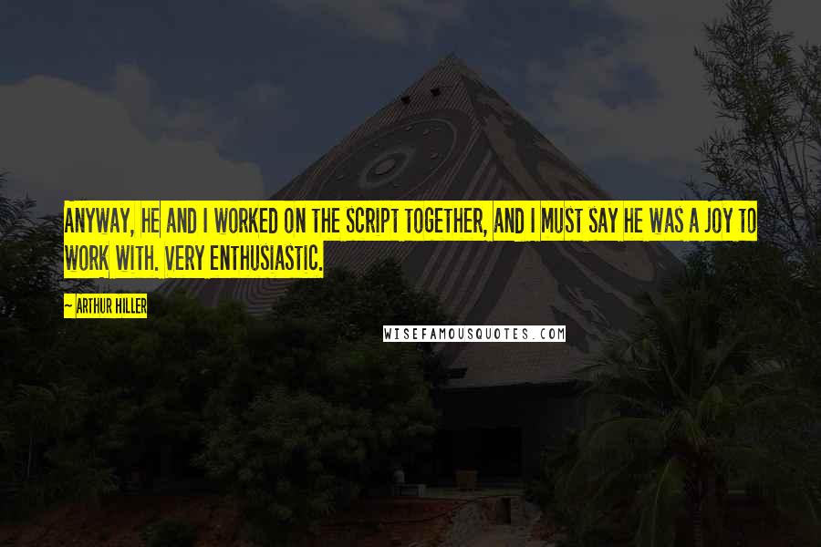 Arthur Hiller Quotes: Anyway, he and I worked on the script together, and I must say he was a joy to work with. Very enthusiastic.