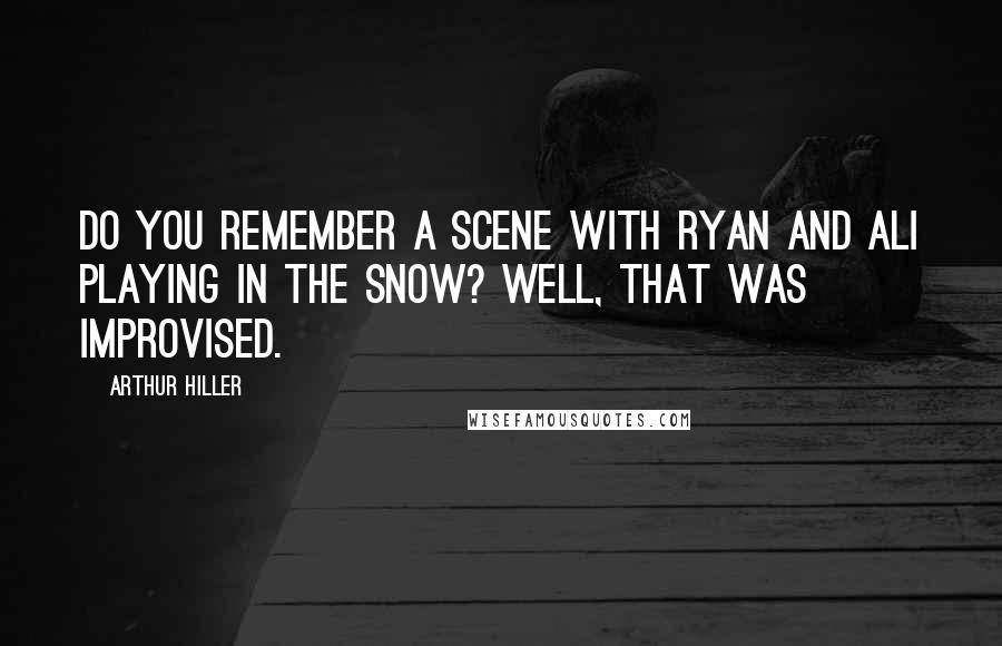 Arthur Hiller Quotes: Do you remember a scene with Ryan and Ali playing in the snow? Well, that was improvised.