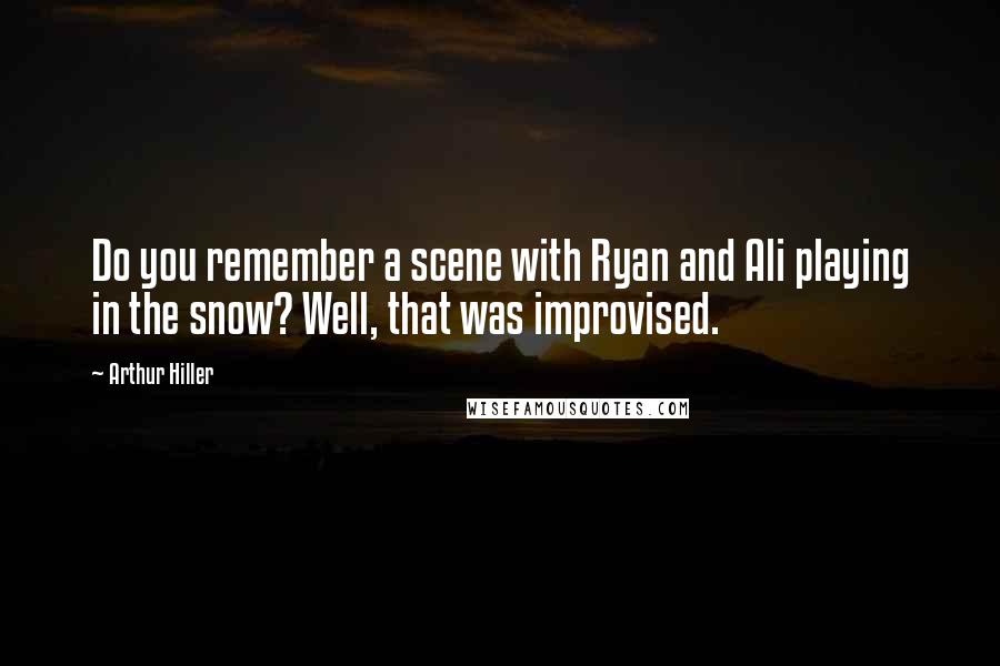 Arthur Hiller Quotes: Do you remember a scene with Ryan and Ali playing in the snow? Well, that was improvised.