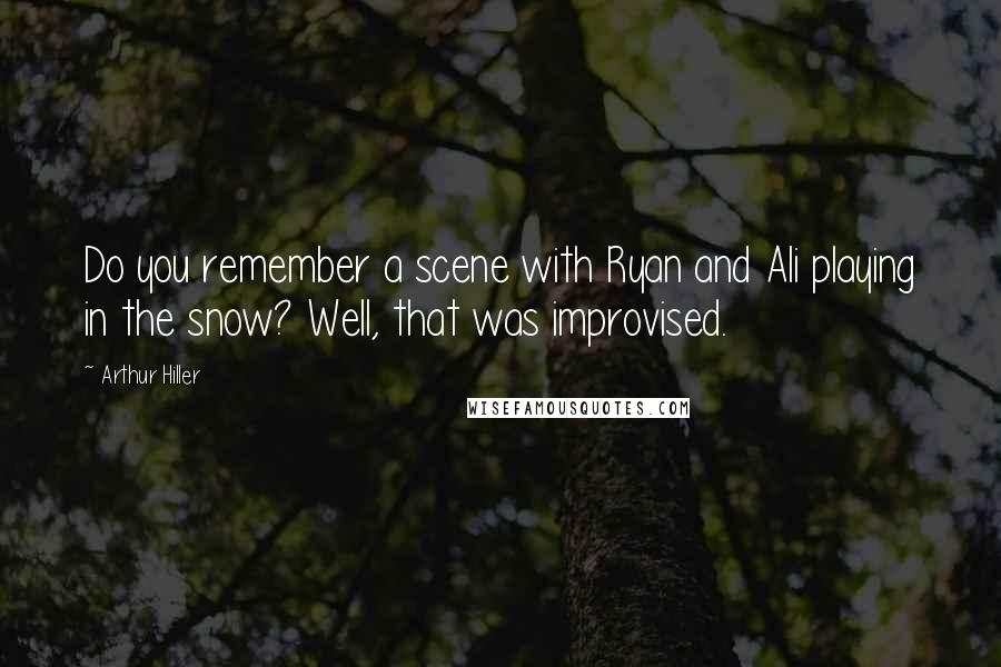 Arthur Hiller Quotes: Do you remember a scene with Ryan and Ali playing in the snow? Well, that was improvised.