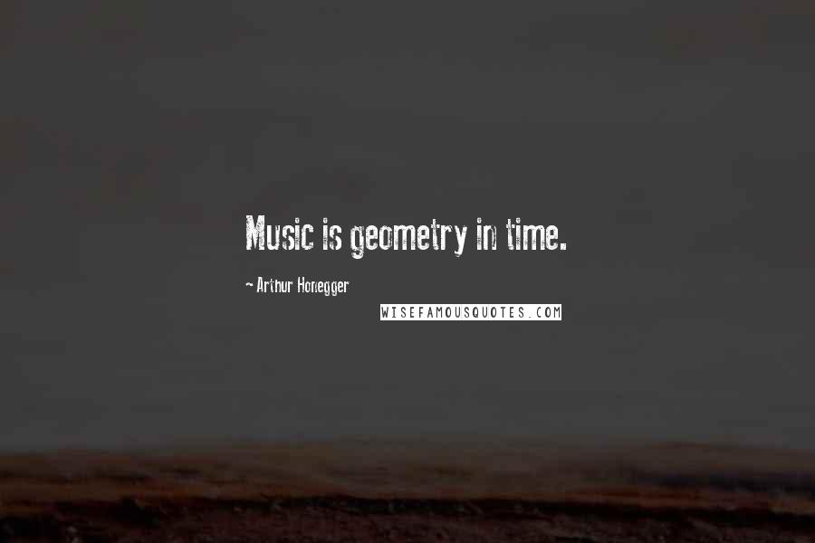 Arthur Honegger Quotes: Music is geometry in time.