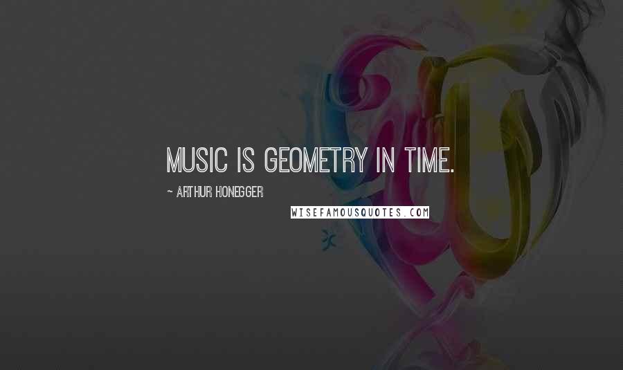 Arthur Honegger Quotes: Music is geometry in time.